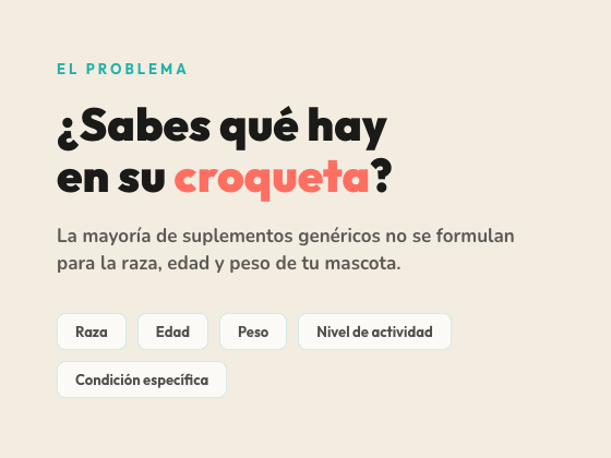 ¿Sabes qué hay en su croqueta? La mayoría de suplementos genéricos no se formulan para la raza, edad y peso de tu mascota